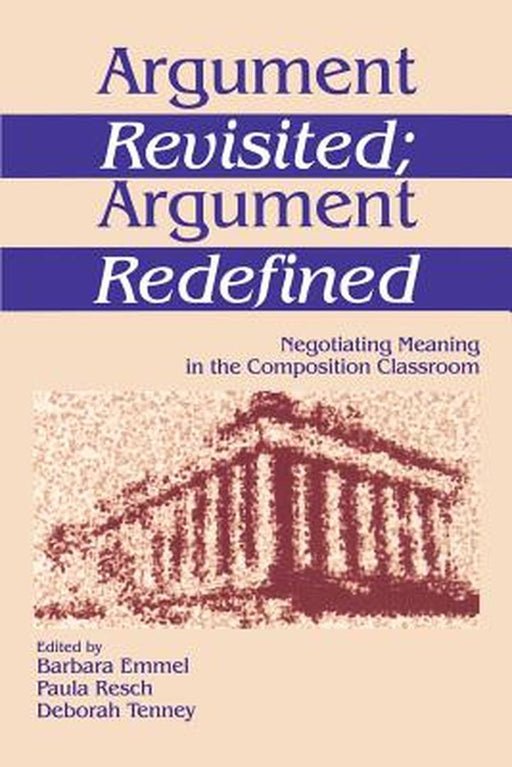 Argument Revisited; Argument Redefined: Negotiating Meaning in the Composition Classroom by Barbara Emmel