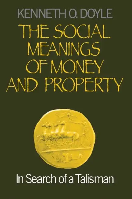 The Social Meanings of Money and Property: In Search of a Talisman by Kenneth O. Doyle