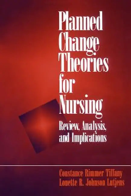 Planned Change Theories for Nursing: Review, Analysis, and Implications by Constance Rimmer Tiffany