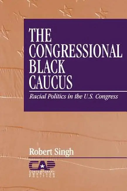The Congressional Black Caucus: Racial Politics in the Us Congress by Robert Singh