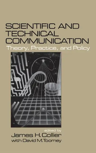 Scientific and Technical Communication: Theory, Practice, and Policy by James H. Collier