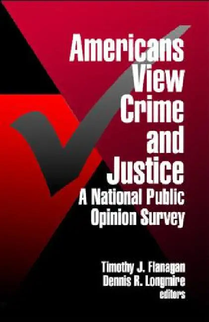 Americans View Crime and Justice: A National Public Opinion Survey by Timothy J. Flanagan, Dennis R. Longmire