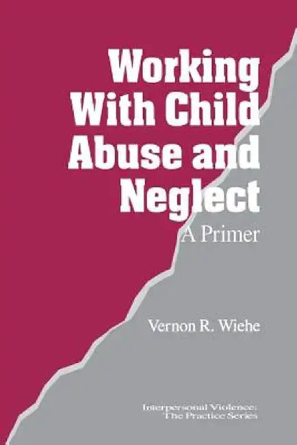 Working with Child Abuse and Neglect: A Primer by Vernon R. Wiehe