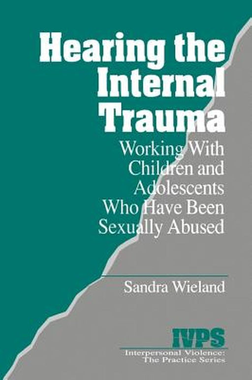 Hearing the Internal Trauma: Working with Children and Adolescents Who Have Been Sexually Abused by Sandra Wieland