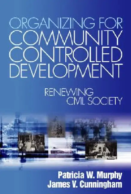 Organizing for Community Controlled Development: Renewing Civil Society by Patricia W. Murphy, James V. Cunningham
