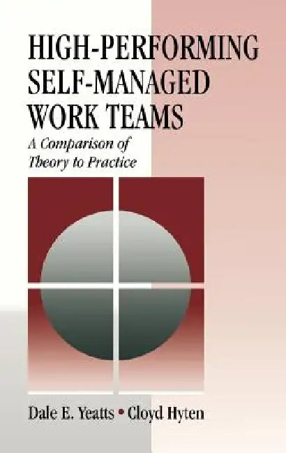 High-Performing Self-Managed Work Teams: A Comparison of Theory to Practice by Dale E. Yeatts, Cloyd Hyten