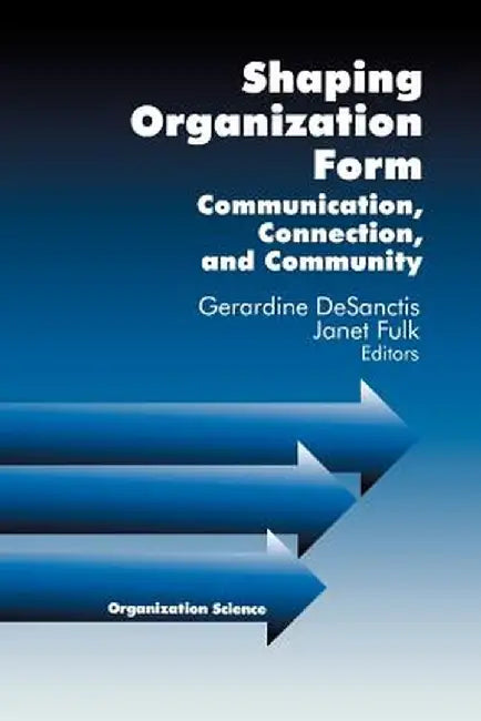 Shaping Organization Form: Communication, Connection, and Community by Gerardine Desanctis