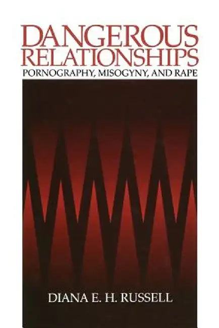 Dangerous Relationships: Pornography, Misogyny and Rape by Diane E. Russell