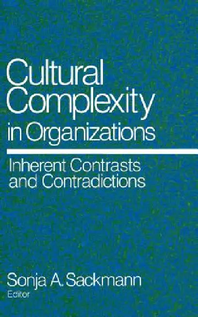 Cultural Complexity in Organizations: Inherent Contrasts and Contradictions by Sonja Sackmann