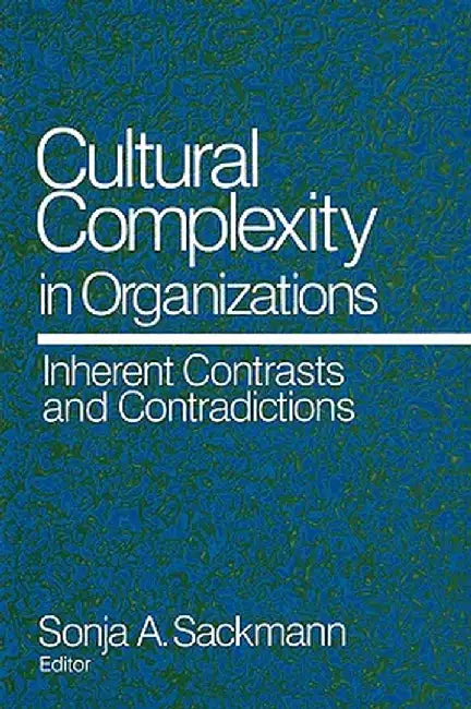 Cultural Complexity in Organizations: Inherent Contrasts and Contradictions by Sonja Sackmann