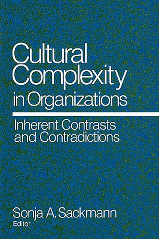 Cultural Complexity in Organizations: Inherent Contrasts and Contradictions by Sonja Sackmann