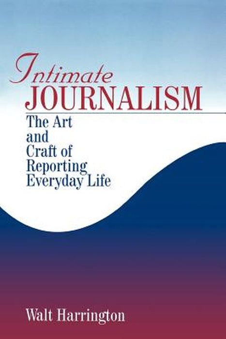 Intimate Journalism: The Art and Craft of Reporting Everyday Life by Walt Harrington