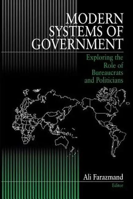 Modern Systems of Government: Exploring the Role of Bureaucrats and Politicians by Ali Farazmand