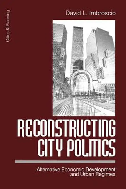 Reconstructing City Politics: Alternative Economic Development and Urban Regimes by David L. Imbroscio