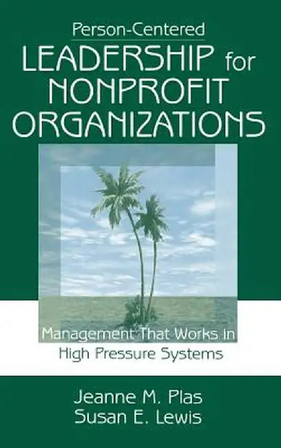 Person-Centered Leadership for Nonprofit Organizations: Management That Works in High Pressure Systems by Jeanne M. Plas