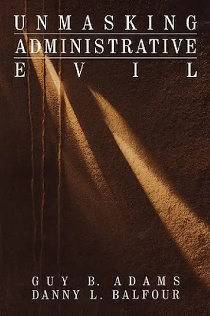 Unmasking Administrative Evil by Guy B. Adams
