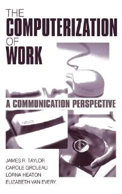 The Computerization of Work: A Communication Perspective by James R. Taylor, Carole Groleau, Lorna Heaton