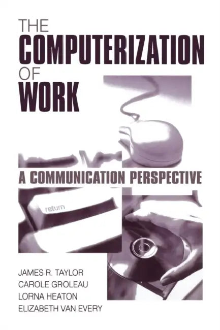 The Computerization of WorkA Communication Perspective by James R. Taylor, Carole Groleau, Lorna Heaton