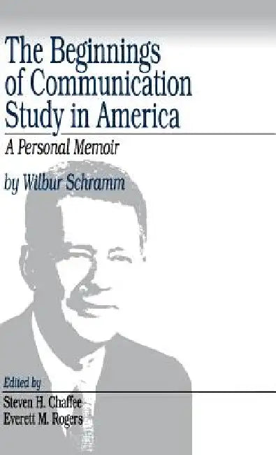 The Beginnings of Communication Study in America: A Personal Memoir by Wilbur Schramm
