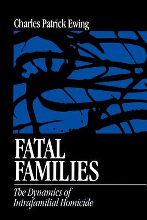 Fatal Families: The Dynamics of Intrafamilial Homicide by Charles Patrick Ewing