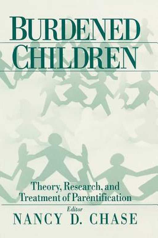 Burdened Children: Theory, Research, and Treatment of Parentification by Nancy D. Chase