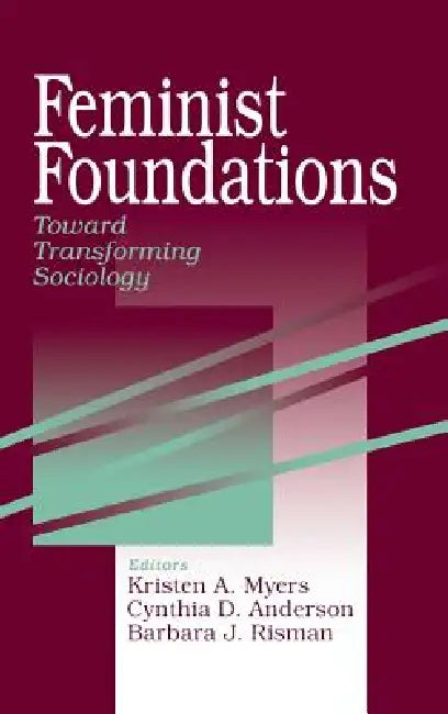 Feminist Foundations: Toward Transforming Sociology by Kristen a. Myers, Cynthia D. Anderson, Barbara J. Risman
