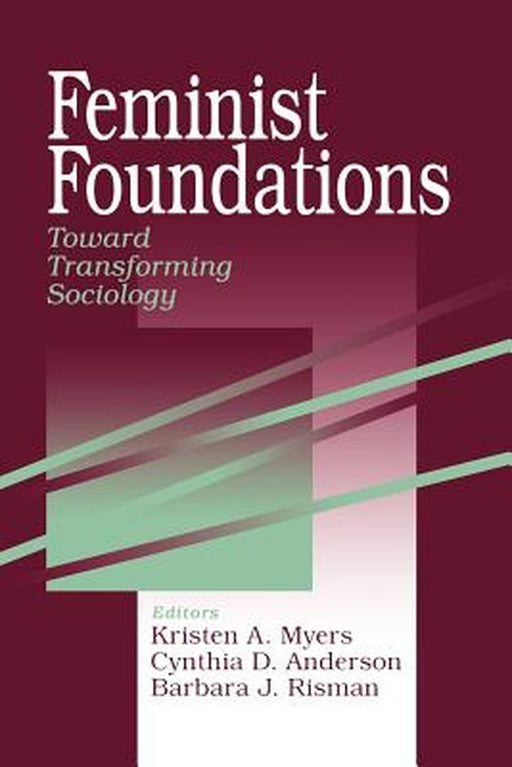Feminist Foundations: Toward Transforming Sociology by Kristen A. Myers