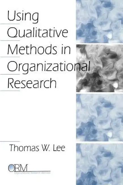 Using Qualitative Methods in Organizational Research by Thomas W. Lee