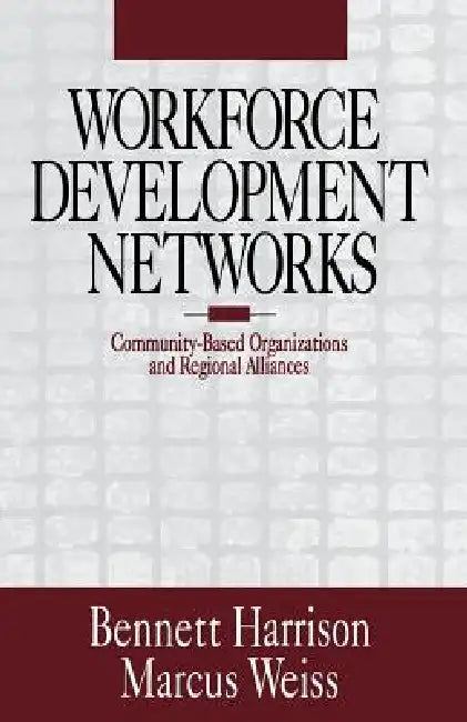 Workforce Development Networks: Community-Based Organizations and Regional Alliances by Bennett Harrison, Marcus Weiss