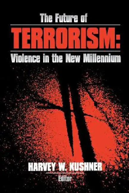 The Future of Terrorism: Violence in the New Millennium by Harvey W. Kushner