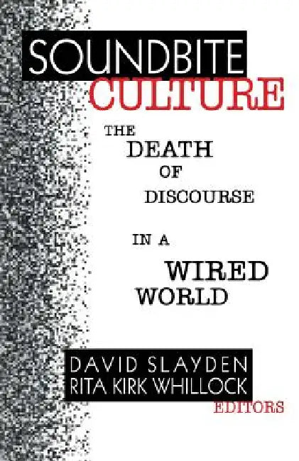 Soundbite Culture: The Death of Discourse in a Wired World by David Slayden, Rita Kirk Whillock