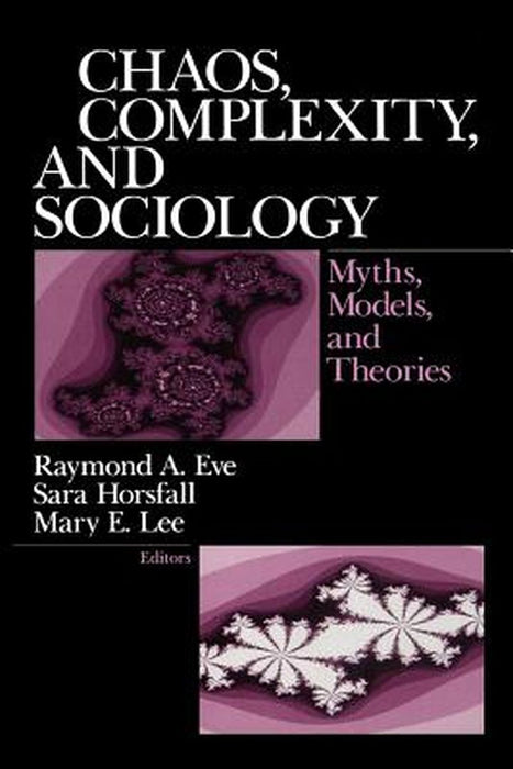 Chaos, Complexity, and Sociology: Myths, Models, and Theories by Raymond A. Eve