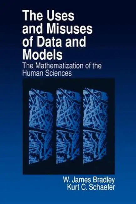 The Uses and Misuses of Data and Models: The Mathematization of the Human Sciences by James Bradley