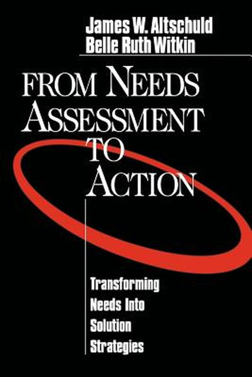 From Needs Assessment to Action: Transforming Needs Into Solution Strategies by James W. Altschuld