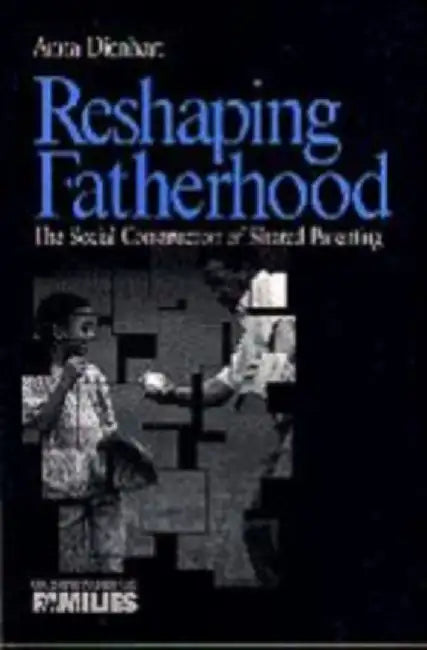 Reshaping Fatherhood: The Social Construction of Shared Parenting by Anna