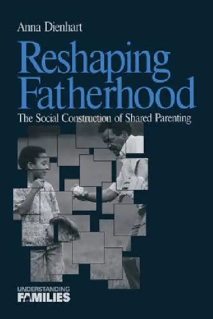 Reshaping Fatherhood: The Social Construction of Shared Parenting by Anna Dienhart
