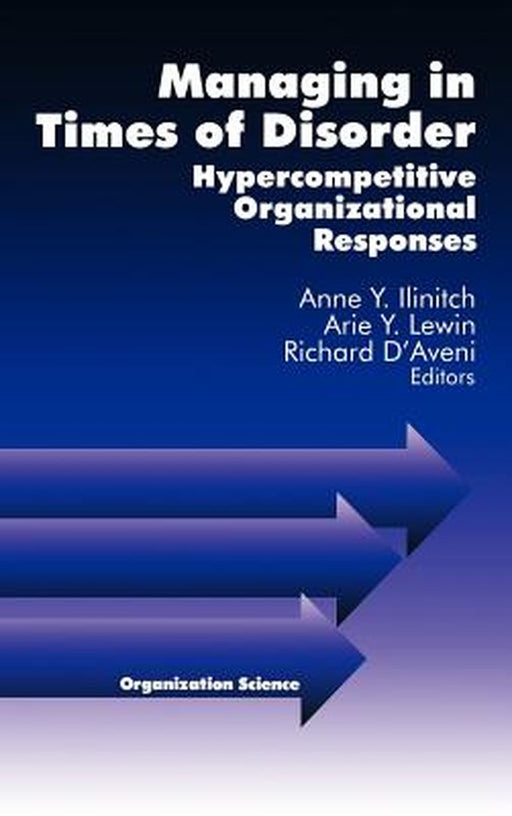 Managing in Times of Disorder: Hypercompetitive Organizational Responses by Anne Y. Ilinitch