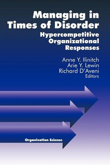Managing in Times of Disorder: Hypercompetitive Organizational Responses by Arie Y. Lewin