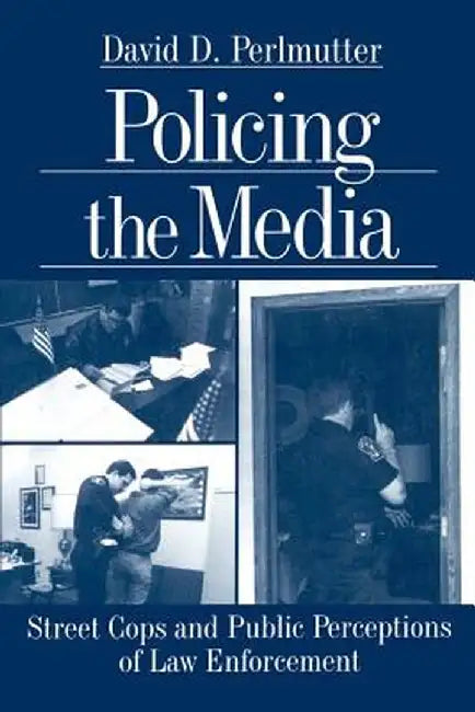 Policing the Media: Street Cops and Public Perceptions of Law Enforcement by David D. Perlmutter