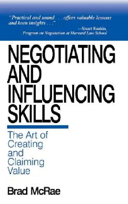 Negotiating and Influencing Skills: The Art of Creating and Claiming Value by Brad McRae