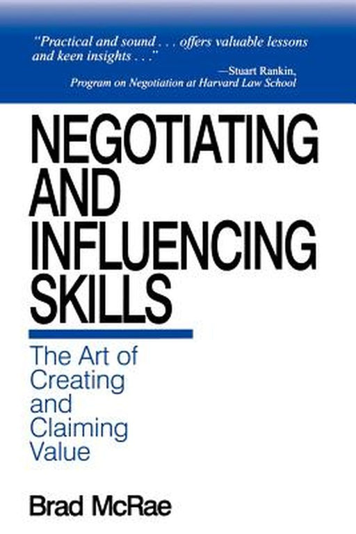Negotiating and Influencing Skills: The Art of Creating and Claiming Value by Bradley C. McRae
