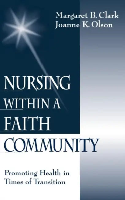 Nursing within a Faith Community: Promoting Health in Times of Transition by Margaret B. Clark, Joanne K. Olson