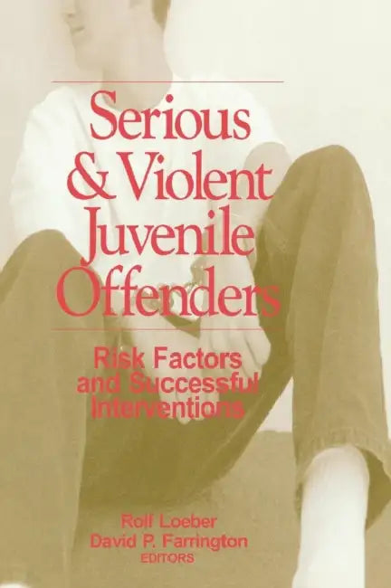 Serious and Violent Juvenile Offenders: Risk Factors and Successful Interventions by Rolf Loeber, David P. Farrington