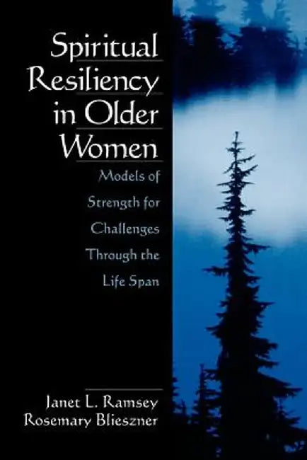 Spiritual Resiliency in Older Women: Models of Strength for Challenges Through the Life Span by Rosemary Blieszner