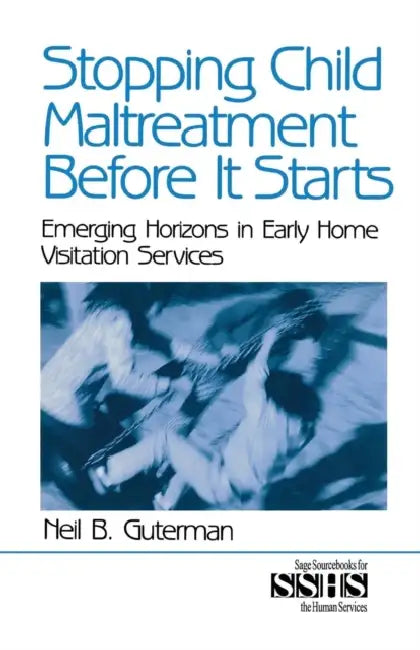 Stopping Child Maltreatment Before it Starts: Emerging Horizons in Early Home Visitation Services by Neil B. Guterman