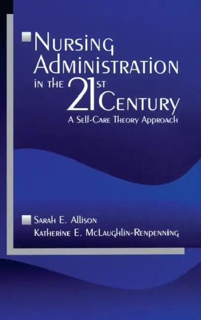 Nursing Administration in the 21st Century: A Self-Care Theory Approach by Sarah E. Allison, Katherine E. McLaughlin-Renpenning