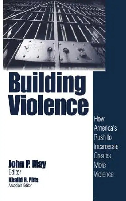 Building Violence: How America's Rush To Incarcerate Creates More Violence by John P. May, Khalid R. Pitts