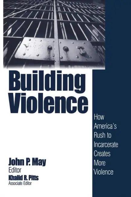 Building Violence: How America's Rush To Incarcerate Creates More Violence by John P. May, Khalid R. Pitts