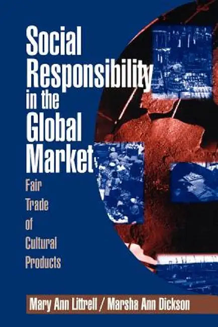 Social Responsibility in the Global Market: Fair Trade of Cultural Products by Mary Ann Littrell