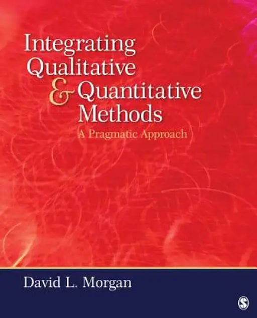 Integrating Qualitative and Quantitative Methods: A Pragmatic Approach by David L